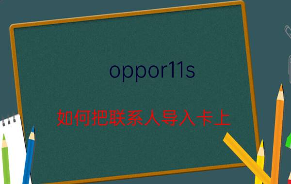 oppor11s 如何把联系人导入卡上 OPPOR11s怎么知道手机号？